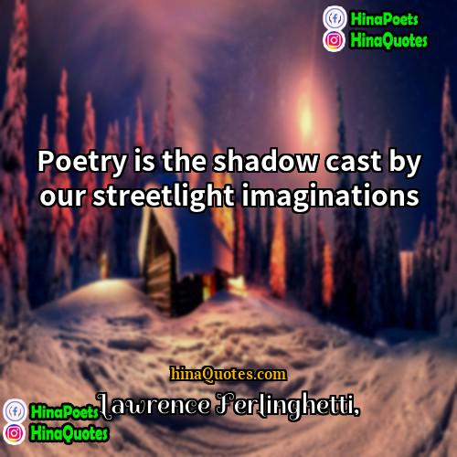 Lawrence Ferlinghetti Quotes | Poetry is the shadow cast by our